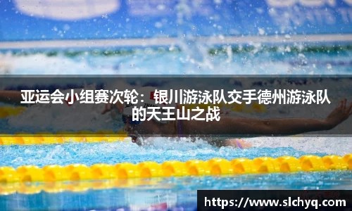 亚运会小组赛次轮：银川游泳队交手德州游泳队的天王山之战