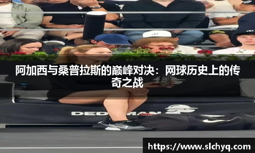 阿加西与桑普拉斯的巅峰对决：网球历史上的传奇之战
