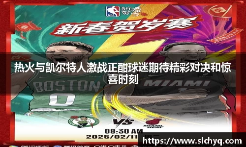 热火与凯尔特人激战正酣球迷期待精彩对决和惊喜时刻