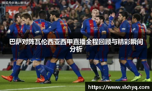 巴萨对阵瓦伦西亚西甲直播全程回顾与精彩瞬间分析
