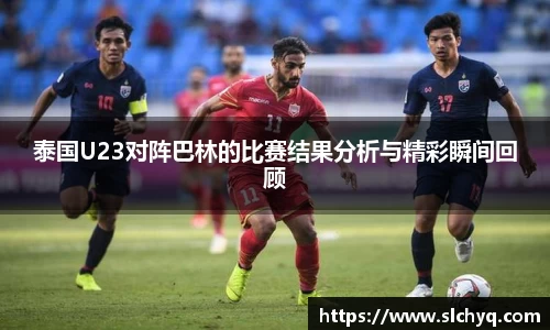 泰国U23对阵巴林的比赛结果分析与精彩瞬间回顾