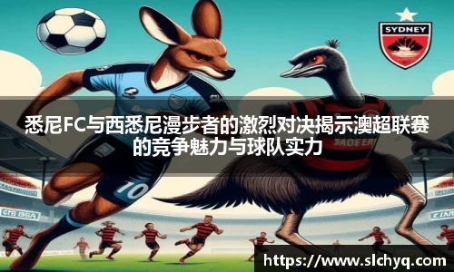 悉尼FC与西悉尼漫步者的激烈对决揭示澳超联赛的竞争魅力与球队实力
