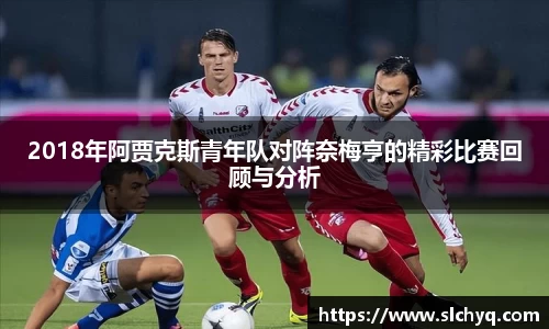 2018年阿贾克斯青年队对阵奈梅亨的精彩比赛回顾与分析